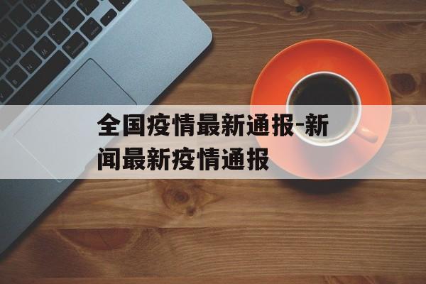 全国疫情最新通报-新闻最新疫情通报